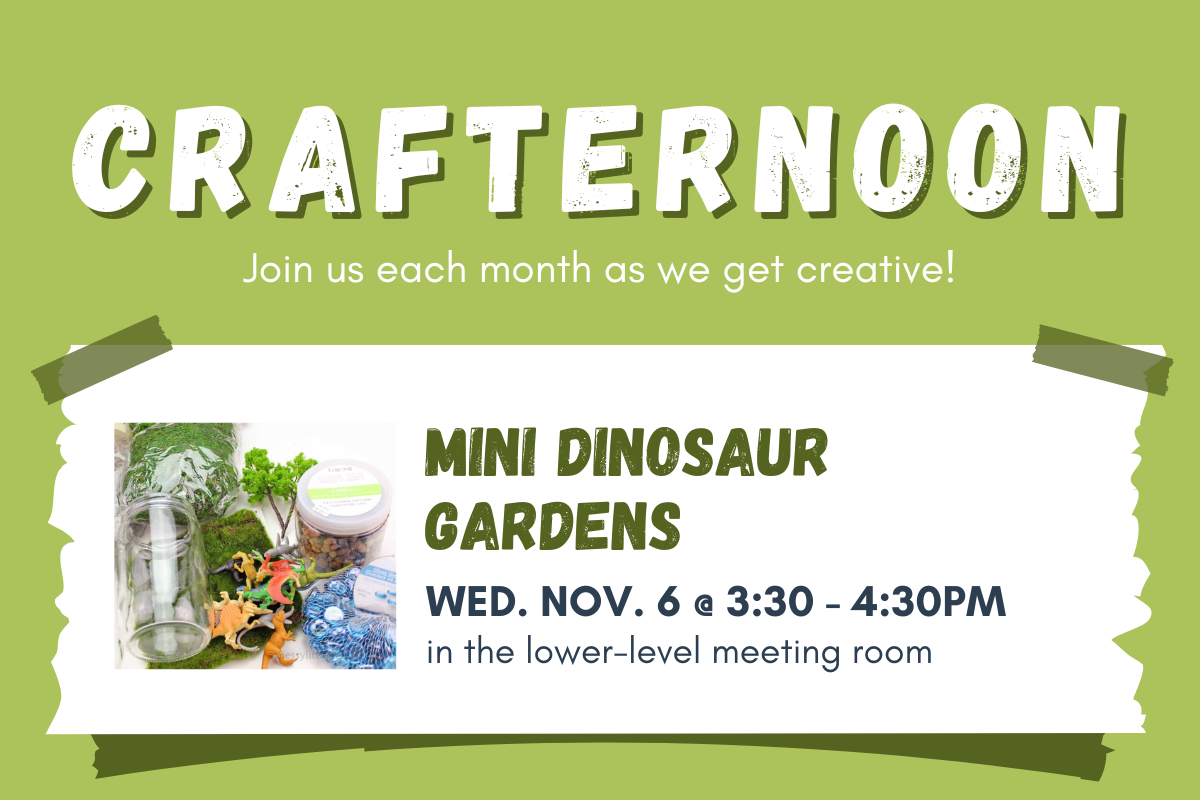 slide reading "crafternoon: join us each month as we get creative! Mini Dinosaur Gardens Wed. Nov. 6 @ 3:30 - 4:30 PM in the lower level meeting room