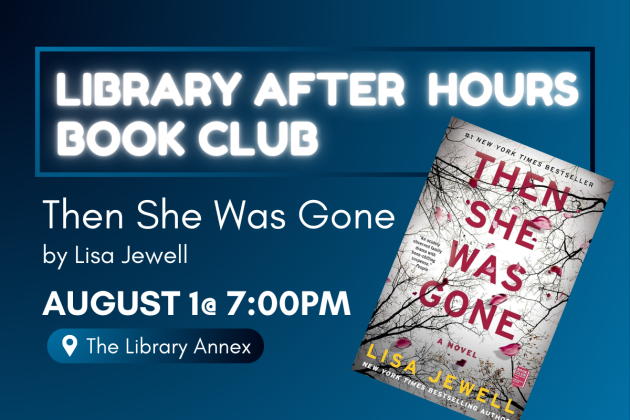 Library After Hours Book Club "Then She Was Gone" by Lisa Jewell. August 1st at 7:00pm at the Library Annex. Graphic includes a picture of the "Then She Was Gone" book cover. 