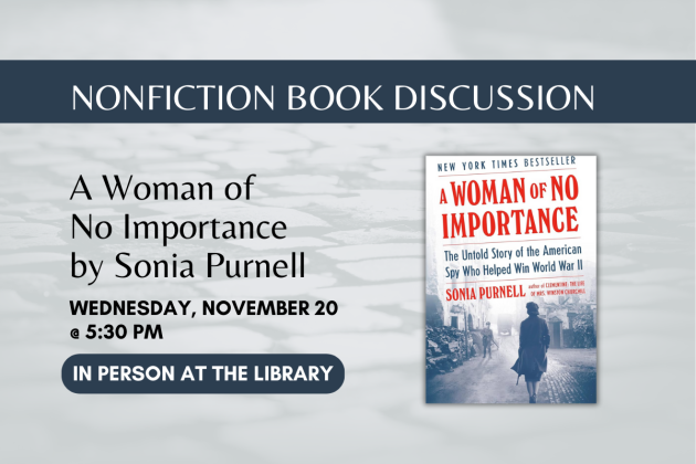 banner reading "nonfiction book discussion" text reading "A Woman of No Importance by Sonia Purnell, Wednesday, November 20 at 5:30pm, in person at the library." An image of the book cover