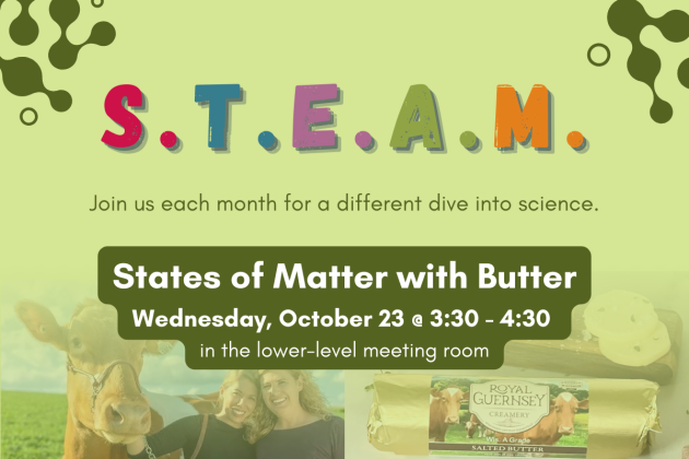 slide reading "STEAM Join us each month for a different dive into science. States of Matter with Butter. Wednesday, October 23 @ 3:30 - 4:30 in the lower - level meeting room